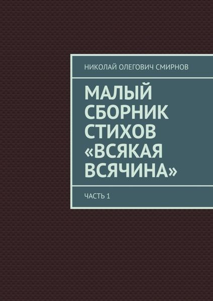 Обложка книги  «Малый сборник стихов «Всякая всячина». Часть 1»