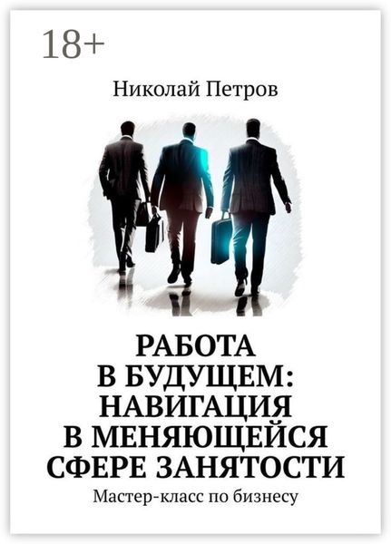 Обложка книги  «Работа в будущем: навигация в меняющейся сфере занятости. Мастер-класс по бизнесу»