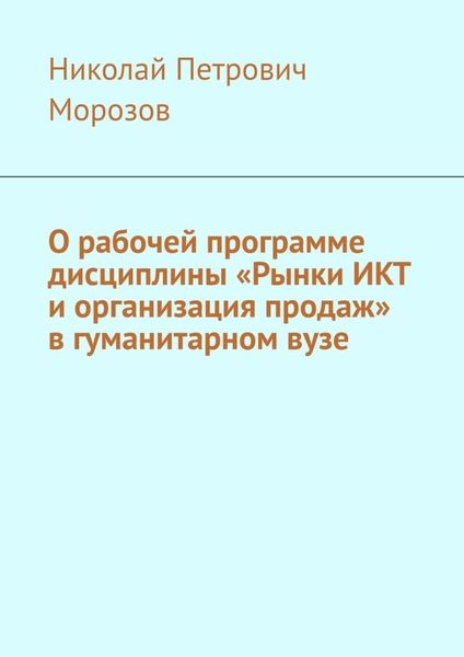 Обложка книги  «О рабочей программе дисциплины «Рынки ИКТ и организация продаж» в гуманитарном вузе»