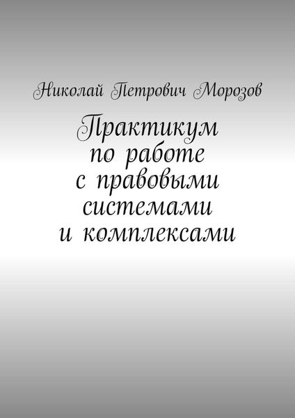 Обложка книги  «Практикум по работе с правовыми системами и комплексами. Для студентов гуманитарных вузов»