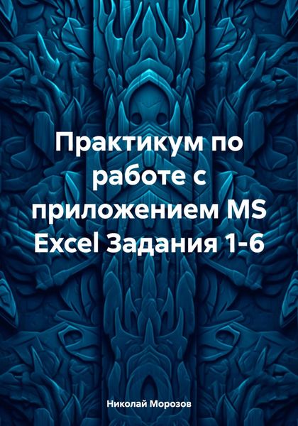 Обложка книги «Практикум по работе с приложением MS Excel Задания 1-6»