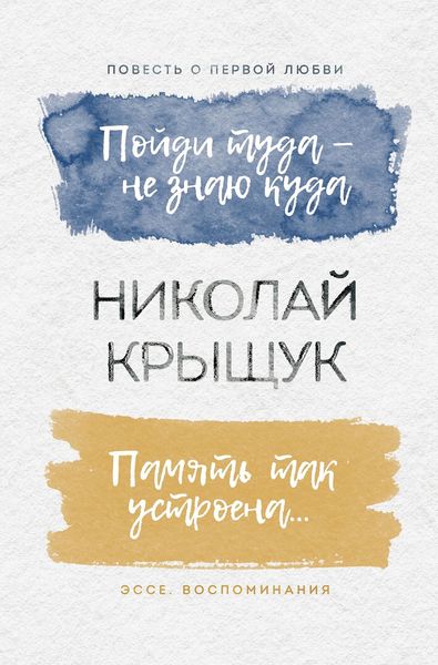 Обложка книги «Пойди туда – не знаю куда. Повесть о первой любви. Память так устроена… Эссе, воспоминания»