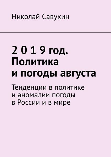 Обложка книги  «2 0 1 9 год. Политика и погоды августа. Тенденции в политике и аномалии погоды в России и в мире»