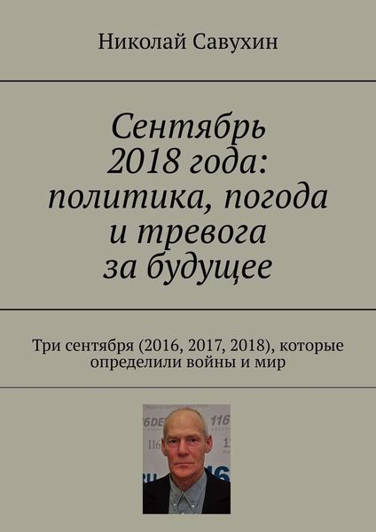 Обложка книги «Сентябрь 2018 года: политика, погода и тревога за будущее. Три сентября (2016, 2017, 2018), которые определили войны и мир»
