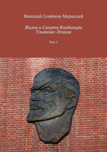 Обложка книги  «Жизнь и Смерть Владимира Ульянова-Ленина. Том 1»
