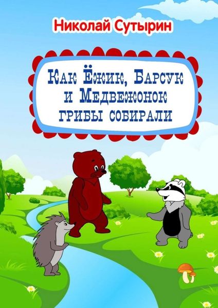 Обложка книги  «Как Ёжик, Барсук и Медвежонок грибы собирали»