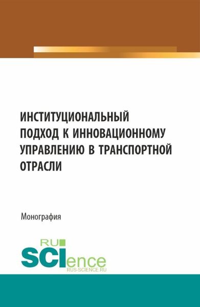 Обложка книги  «Институциональный подход к инновационному управлению в транспортной отрасли. (Аспирантура, Бакалавриат, Магистратура). Монография.»