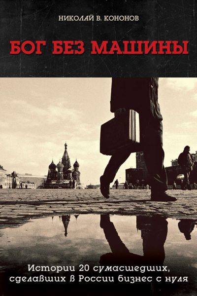 Обложка книги  «Бог без машины. Истории 20 сумасшедших, сделавших в России бизнес с нуля»