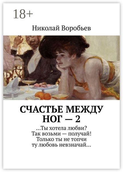 Обложка книги  «Счастье между ног – 2. …Ты хотела любви? Так возьми – получай! Только ты не топчи ту любовь невзначай…»