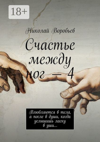 Обложка книги  «Счастье между ног – 4. Влюбляются в тела, а после в души, когда услышишь ласку в уши…»