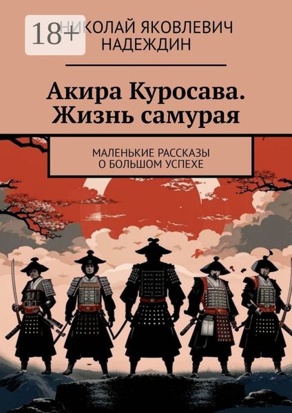 Обложка книги «Акира Куросава. Жизнь самурая. Маленькие рассказы о большом успехе»