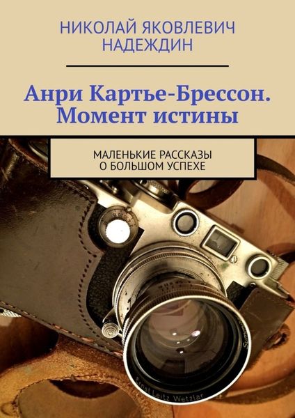Обложка книги «Анри Картье-Брессон. Момент истины. Маленькие рассказы о большом успехе»