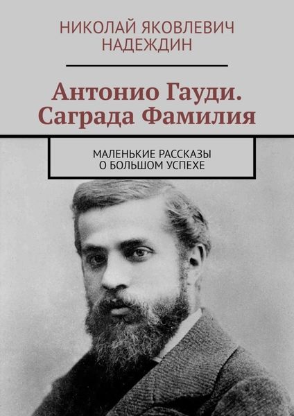 Обложка книги  «Антонио Гауди. Саграда Фамилия. Маленькие рассказы о большом успехе»