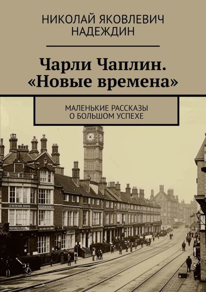 Обложка книги  «Чарли Чаплин. «Новые времена». Маленькие рассказы о большом успехе»