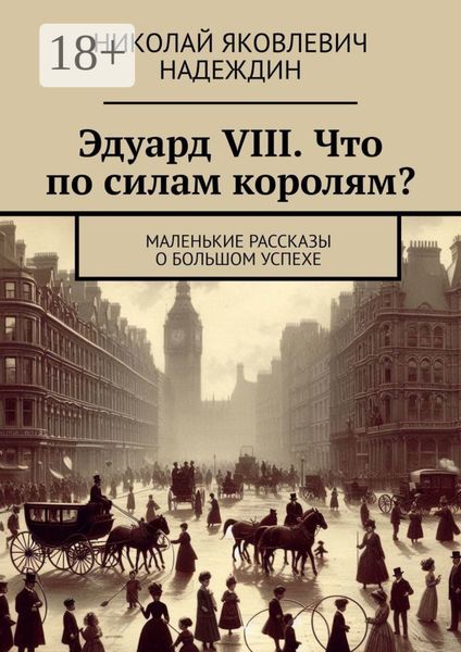Обложка книги  «Эдуард VIII. Что по силам королям? Маленькие рассказы о большом успехе»