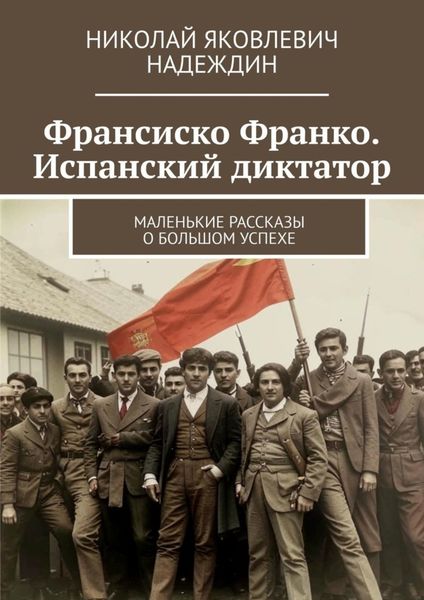 Обложка книги  «Франсиско Франко. Испанский диктатор. Маленькие рассказы о большом успехе»