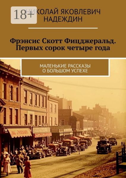 Обложка книги  «Фрэнсис Скотт Фицджеральд. Первых сорок четыре года. Маленькие рассказы о большом успехе»