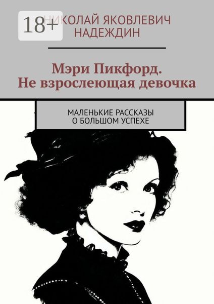 Обложка книги  «Мэри Пикфорд. Не взрослеющая девочка. Маленькие рассказы о большом успехе»