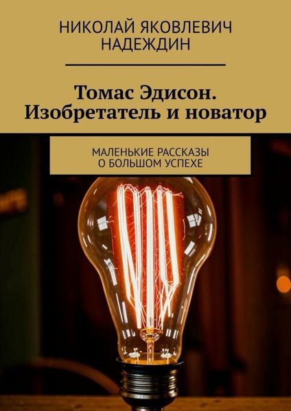 Обложка книги  «Томас Эдисон. Изобретатель и новатор. Маленькие рассказы о большом успехе»