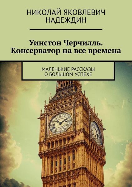 Обложка книги  «Уинстон Черчилль. Консерватор на все времена. Маленькие рассказы о большом успехе»