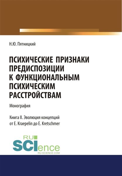 Обложка книги «Психические признаки предиспозиции к функциональным психическим расстройствам. Книга II. Эволюция концепций от E. Kraepelin до E. Kretschmer. (Бакалавриат, Магистратура, Специалитет). Монография.»