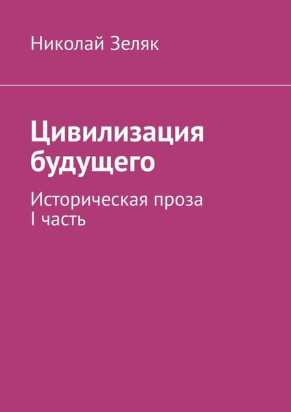 Обложка книги «Цивилизация будущего. Историческая проза. I часть»
