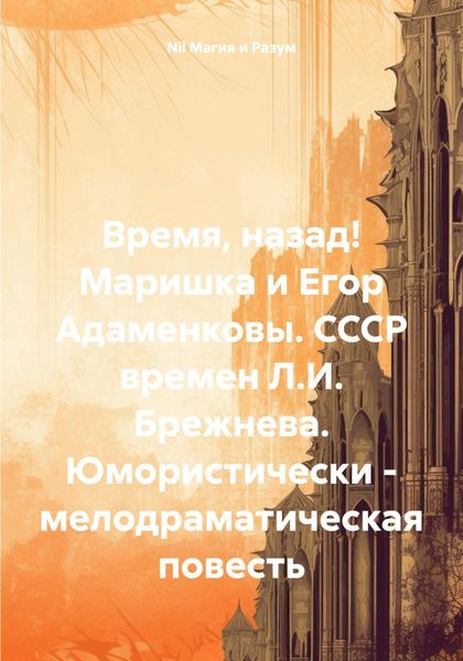 Обложка книги  «Время, назад! Маришка и Егор Адаменковы. СССР времен Л.И. Брежнева. Юмористически – мелодраматическая повесть»