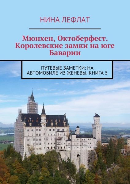 Обложка книги  «Мюнхен, Октоберфест. Королевские замки на юге Баварии. Путевые заметки: на автомобиле из Женевы. Книга 5»