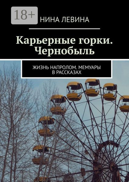 Обложка книги  «Карьерные горки. Чернобыль. Жизнь напролом. Мемуары в рассказах»