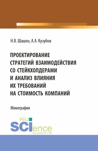 Обложка книги  «Проектирование стратегий взаимодействия со стейкхолдерами и анализ влияния их требований на стоимость компаний. (Аспирантура, Бакалавриат, Магистратура). Монография.»