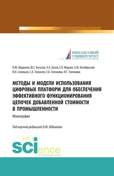 Обложка книги  «Методы и модели использования цифровых платформ обеспечения эффективного функционирования цепочек добавленной стоимости в промышленности. (Аспирантура, Бакалавриат, Магистратура, Специалитет). Монография.»