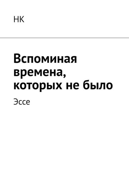 Обложка книги  «Вспоминая времена, которых не было. Эссе»