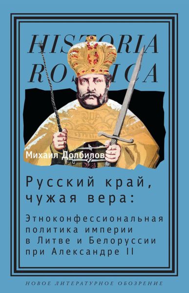 Обложка книги  «Русский край, чужая вера. Этноконфессиональная политика империи в Литве и Белоруссии при Александре II»