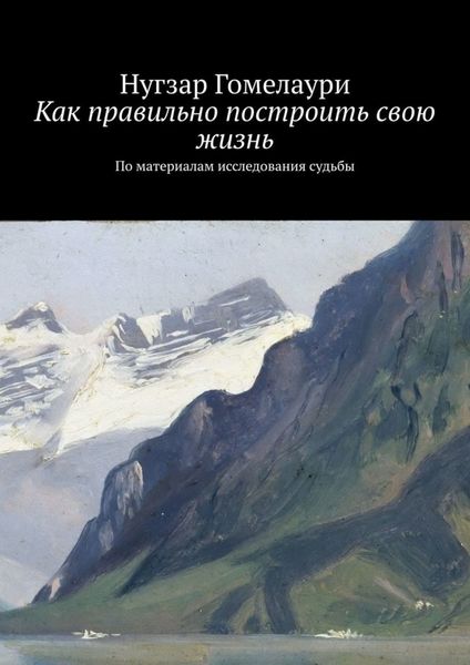 Обложка книги  «Как правильно построить свою жизнь. По материалам исследования судьбы»