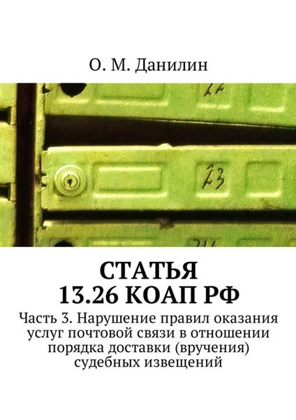 Обложка книги  «Статья 13.26 КоАП РФ. Часть 3. Нарушение правил оказания услуг почтовой связи в отношении порядка доставки (вручения) судебных извещений»