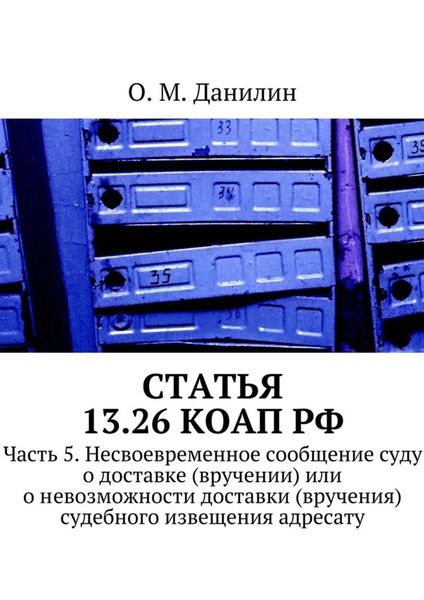 Обложка книги  «Статья 13.26 КоАП РФ. Часть 5. Несвоевременное сообщение суду о доставке (вручении) или о невозможности доставки (вручения) судебного извещения адресату»