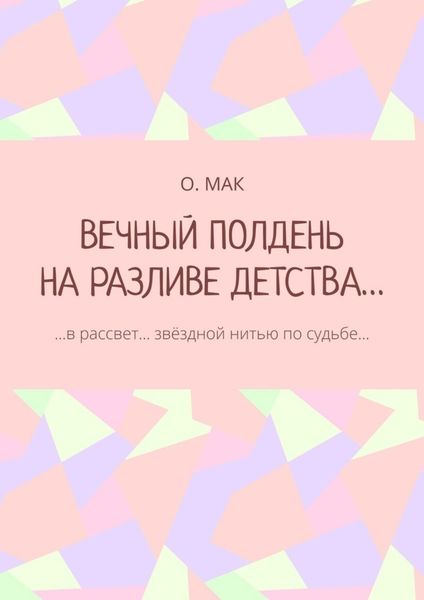 Обложка книги  «ВЕЧНЫЙ ПОЛДЕНЬ НА РАЗЛИВЕ ДЕТСТВА… …в рассвет… звёздной нитью по судьбе…»