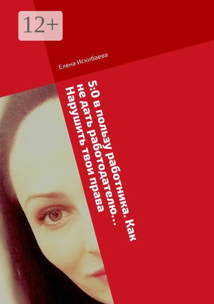Обложка книги  «5:0 в пользу работника. Как не дать работодателю нарушить твои права»