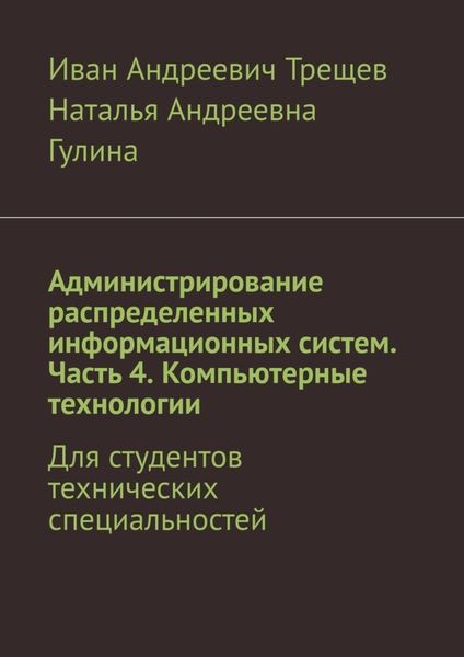 Обложка книги  «Администрирование распределенных информационных систем. Часть 4. Компьютерные технологии. Для студентов технических специальностей»