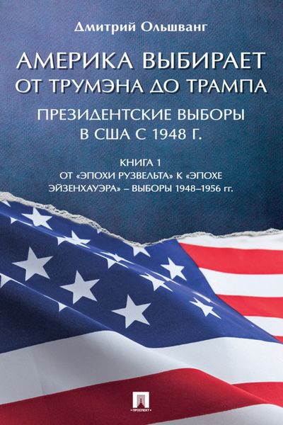 Обложка книги  «Америка выбирает: от Трумэна до Трампа. Президентские выборы в США с 1948 г. Книга 1. Выборы 1948–1956 гг»