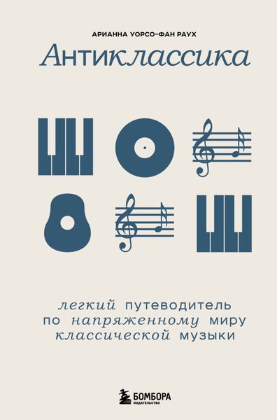 Обложка книги  «Антиклассика. Легкий путеводитель по напряженному миру классической музыки»