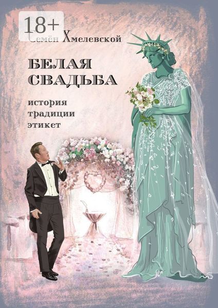 Обложка книги  «Белая свадьба: история, традиции, этикет. Анализ свадебного обряда в контексте истории, социологии семьи и консьюмеризма»