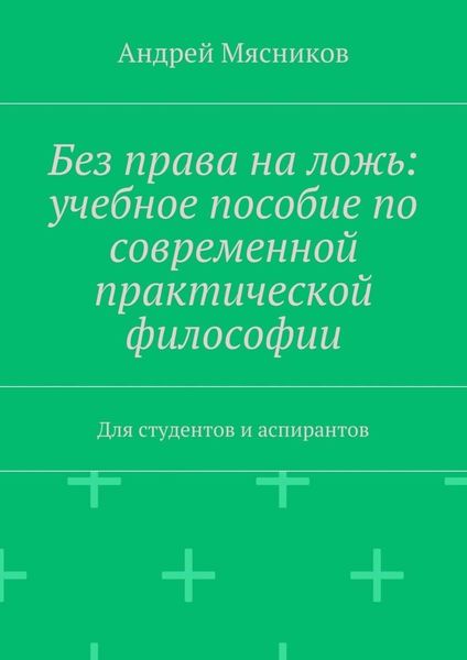 Обложка книги  «Без права на ложь: учебное пособие по современной практической философии. Для студентов и аспирантов»