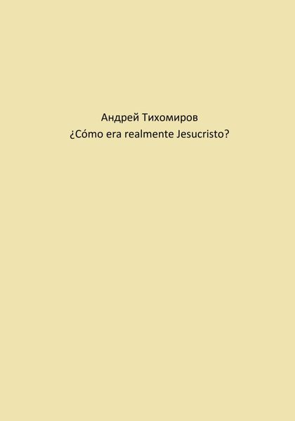 Обложка книги  «¿Cómo era realmente Jesucristo?»