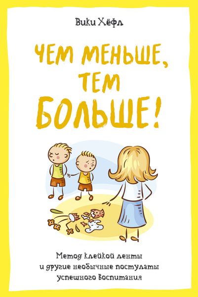 Обложка книги  «Чем меньше, тем больше! Метод «клейкой ленты» и другие необычные постулаты успешного воспитания»