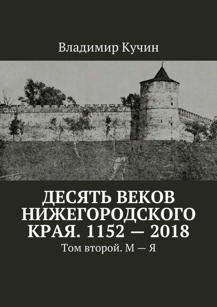 Обложка книги  «Десять веков Нижегородского края. 1152—2018. Том второй. М—Я»