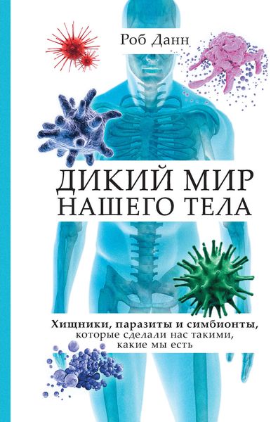 Обложка книги  «Дикий мир нашего тела. Хищники, паразиты и симбионты, которые сделали нас такими, какие мы есть»