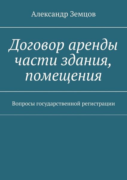 Обложка книги  «Договор аренды части здания, помещения. Вопросы государственной регистрации»