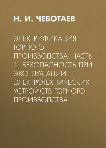Обложка книги  «Электрификация горного производства. Часть 1. Безопасность при эксплуатации электротехнических устройств горного производства»