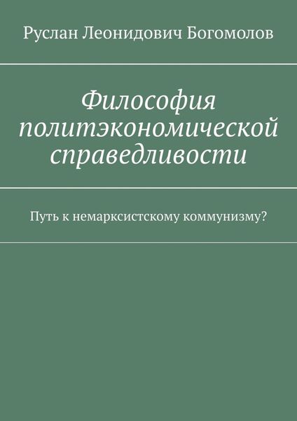 Обложка книги  «Философия политэкономической справедливости. Путь к немарксистскому коммунизму?»